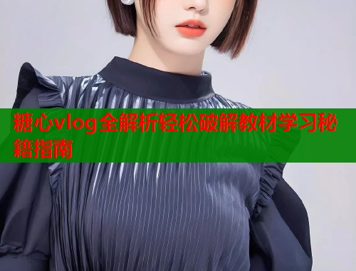 糖心vlog全解析轻松破解教材学习秘籍指南