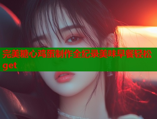 完美糖心鸡蛋制作全纪录美味早餐轻松get 完美糖心鸡蛋制作全纪录美味早餐轻松get